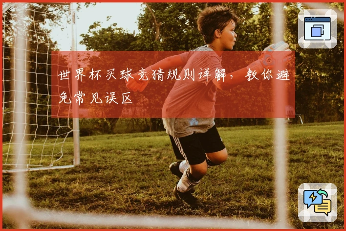 世界杯买球竞猜规则详解，教你避免常见误区