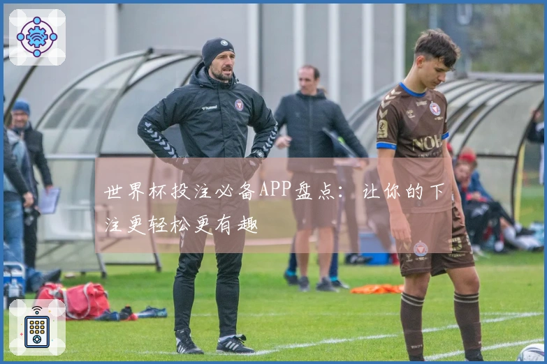 世界杯投注必备APP盘点：让你的下注更轻松更有趣