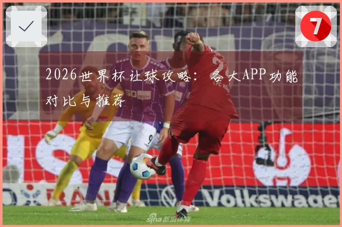 2026世界杯让球攻略：各大APP功能对比与推荐