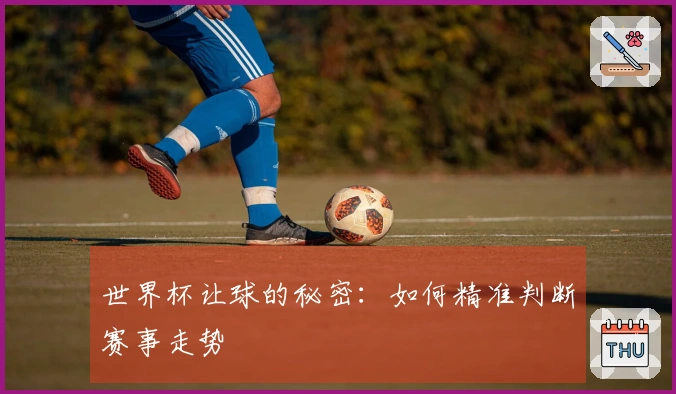 世界杯让球的秘密：如何精准判断赛事走势