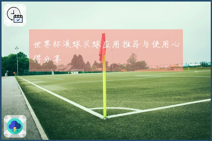 世界杯滚球买球应用推荐与使用心得分享