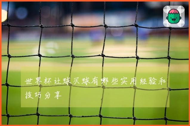 世界杯让球买球有哪些实用经验和技巧分享