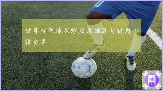 世界杯滚球买球应用推荐与使用心得分享