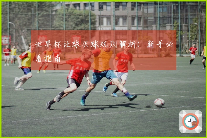 世界杯让球买球规则解析：新手必看指南