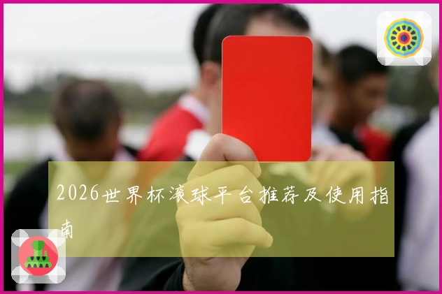 2026世界杯滚球平台推荐及使用指南