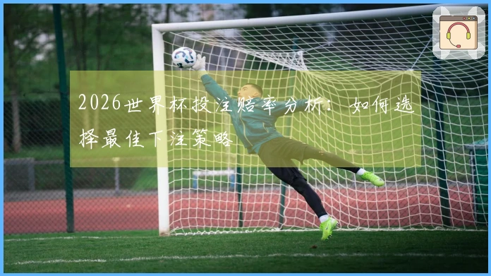 2026世界杯投注赔率分析：如何选择最佳下注策略