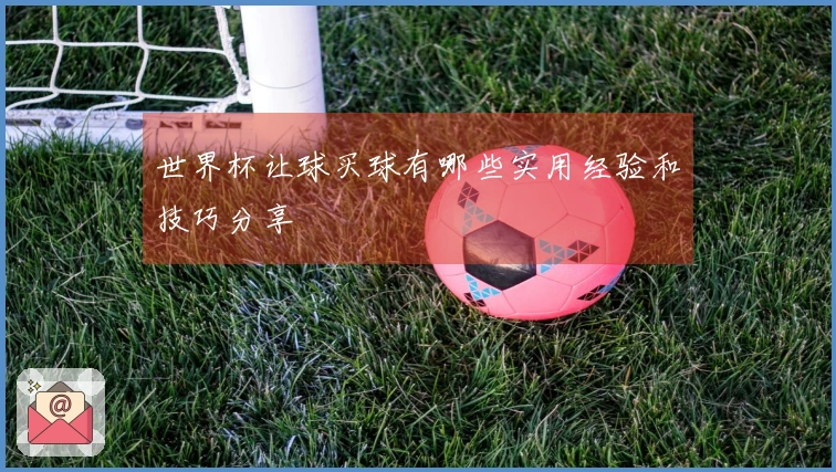世界杯让球买球有哪些实用经验和技巧分享