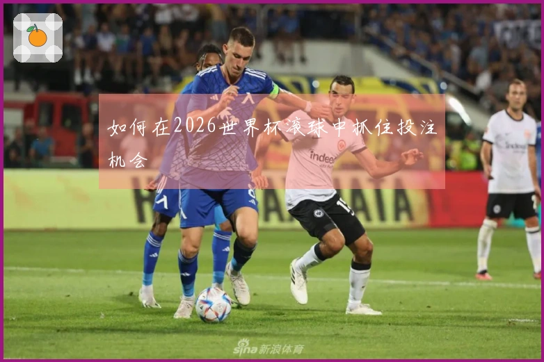 如何在2026世界杯滚球中抓住投注机会