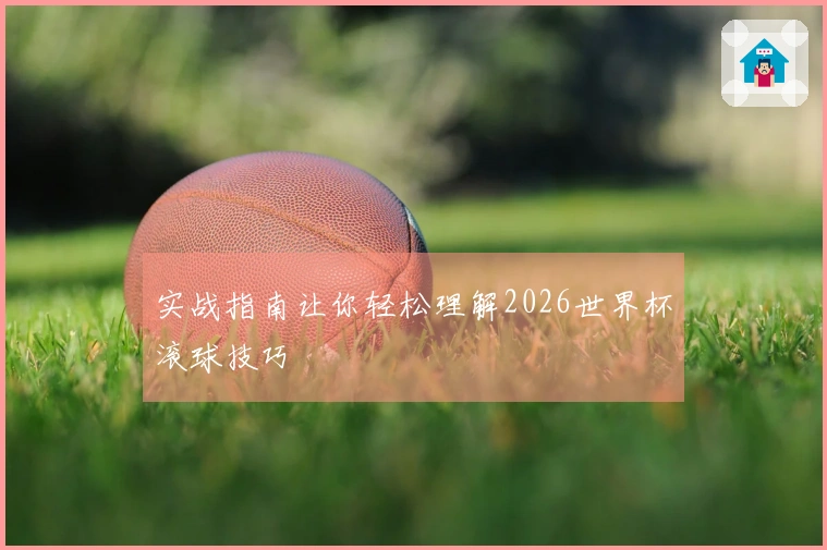 实战指南让你轻松理解2026世界杯滚球技巧