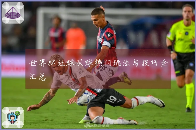 世界杯让球买球热门玩法与技巧全汇总