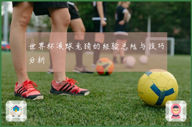 世界杯滚球竞猜的经验总结与技巧分析
