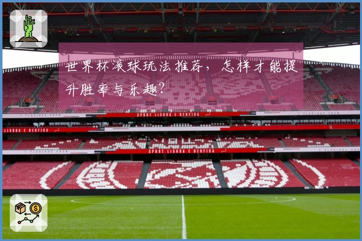 世界杯滚球玩法推荐，怎样才能提升胜率与乐趣？