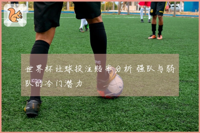 世界杯让球投注赔率分析 强队与弱队的冷门潜力